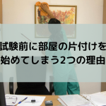 試験前に部屋の片付けを始めてしまう2つの理由