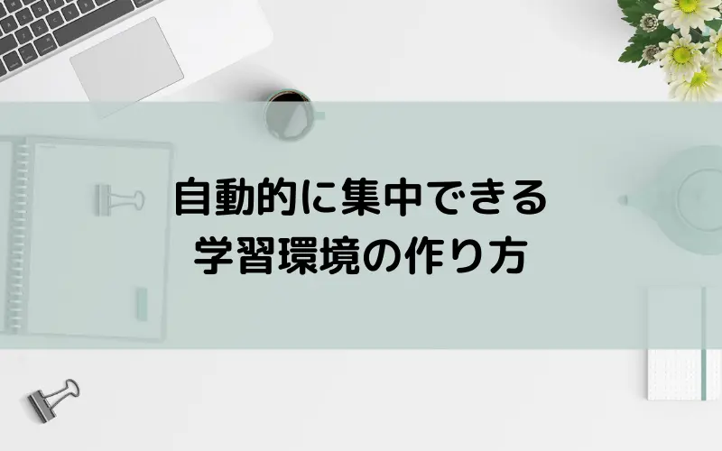 自動的に集中できる学習環境の作り方