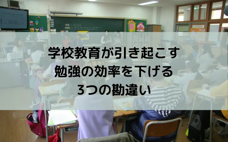 学校教育が引き起こす勉強の効率を下げる3つの勘違い